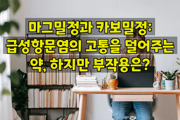 마그밀정과 카보밀정: 급성항문염의 고통을 덜어주는 약, 하지만 부작용은?