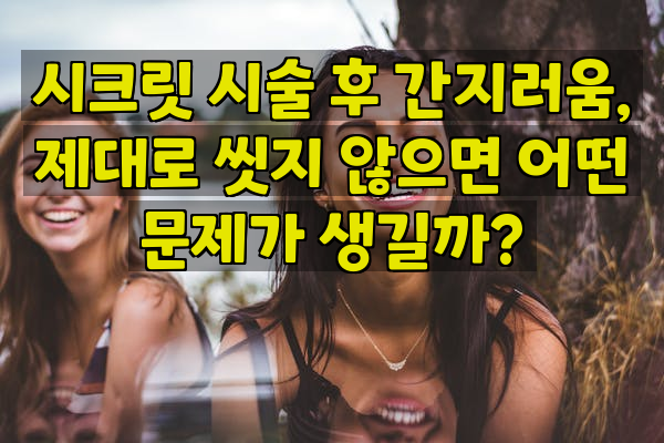 시크릿 시술 후 간지러움, 제대로 씻지 않으면 어떤 문제가 생길까?